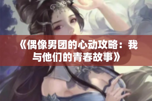 《偶像男团的心动攻略：我与他们的青春故事》