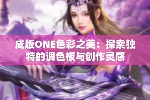 成版ONE色彩之美：探索独特的调色板与创作灵感