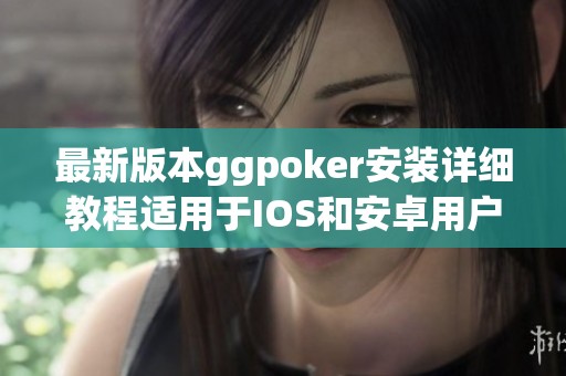 最新版本ggpoker安装详细教程适用于IOS和安卓用户