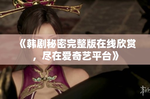《韩剧秘密完整版在线欣赏，尽在爱奇艺平台》
