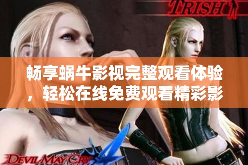 畅享蜗牛影视完整观看体验，轻松在线免费观看精彩影片