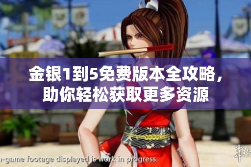 金银1到5免费版本全攻略，助你轻松获取更多资源