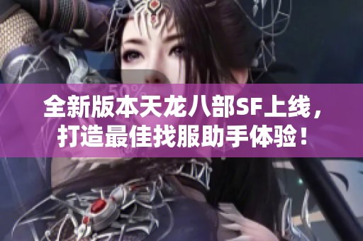 全新版本天龙八部SF上线，打造最佳找服助手体验！