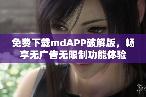 免费下载mdAPP破解版，畅享无广告无限制功能体验