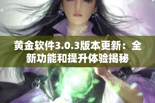 黄金软件3.0.3版本更新：全新功能和提升体验揭秘