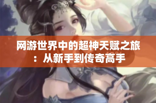 网游世界中的超神天赋之旅：从新手到传奇高手