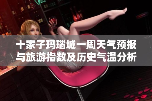 十家子玛瑙城一周天气预报与旅游指数及历史气温分析