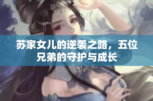 苏家女儿的逆袭之路，五位兄弟的守护与成长