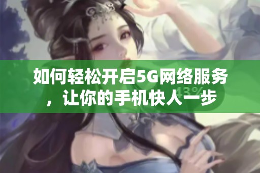 如何轻松开启5G网络服务，让你的手机快人一步