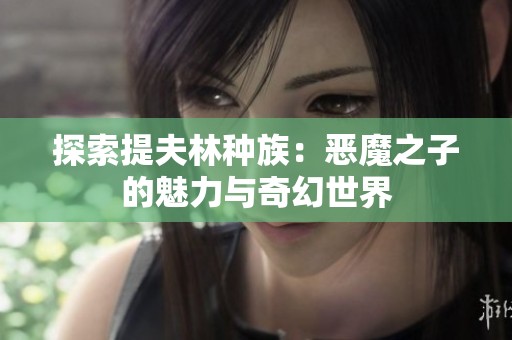 探索提夫林种族：恶魔之子的魅力与奇幻世界