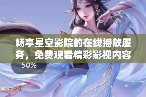 畅享星空影院的在线播放服务，免费观看精彩影视内容