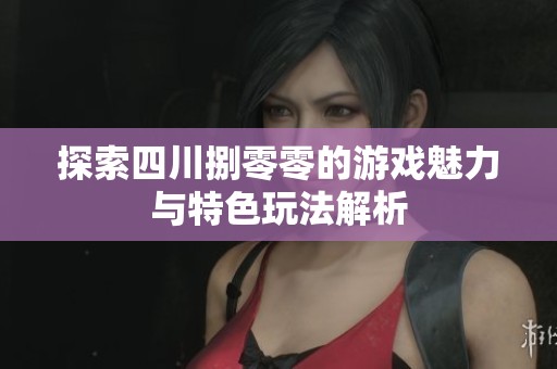 探索四川捌零零的游戏魅力与特色玩法解析