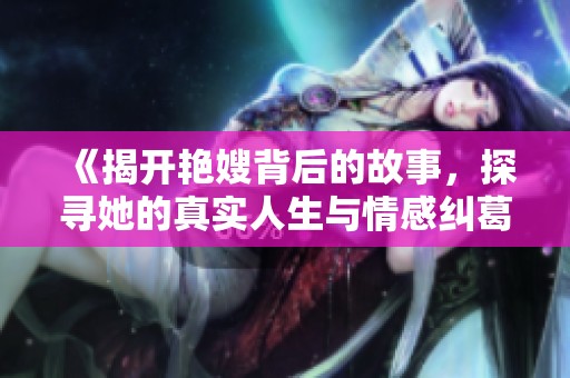 《揭开艳嫂背后的故事，探寻她的真实人生与情感纠葛》