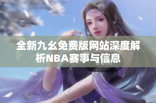 全新九幺免费版网站深度解析NBA赛事与信息