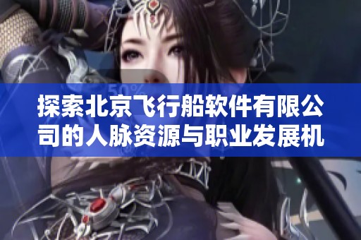探索北京飞行船软件有限公司的人脉资源与职业发展机遇
