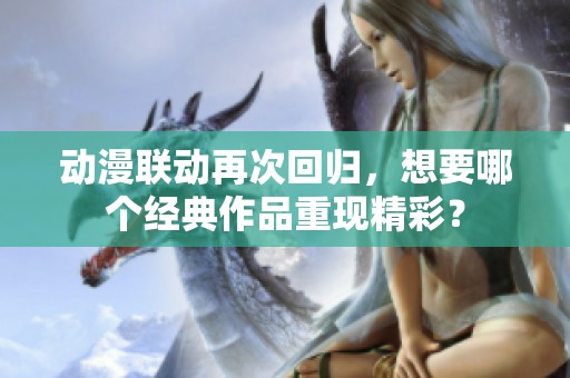 动漫联动再次回归，想要哪个经典作品重现精彩？