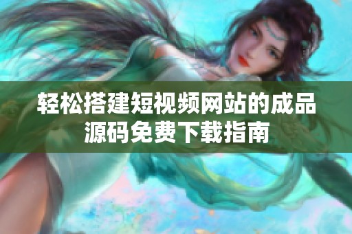 轻松搭建短视频网站的成品源码免费下载指南