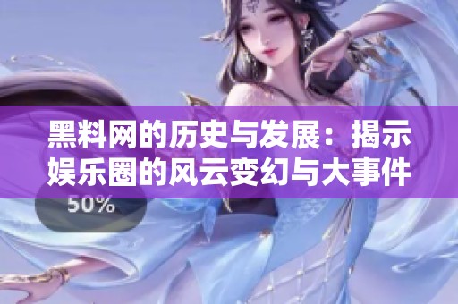 黑料网的历史与发展：揭示娱乐圈的风云变幻与大事件