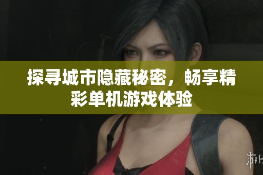 探寻城市隐藏秘密，畅享精彩单机游戏体验