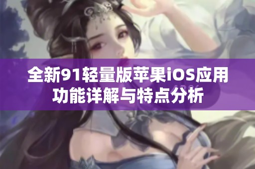 全新91轻量版苹果iOS应用功能详解与特点分析