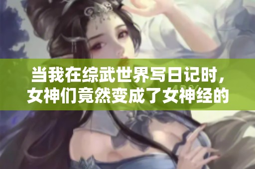 当我在综武世界写日记时，女神们竟然变成了女神经的奇幻旅程