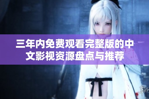 三年内免费观看完整版的中文影视资源盘点与推荐