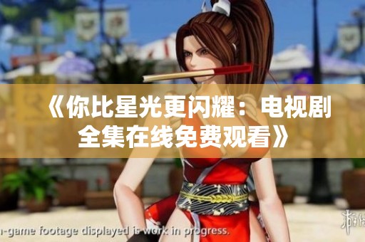 《你比星光更闪耀：电视剧全集在线免费观看》