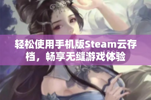 轻松使用手机版Steam云存档，畅享无缝游戏体验