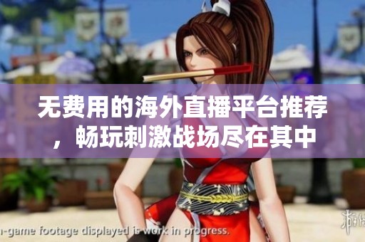无费用的海外直播平台推荐，畅玩刺激战场尽在其中