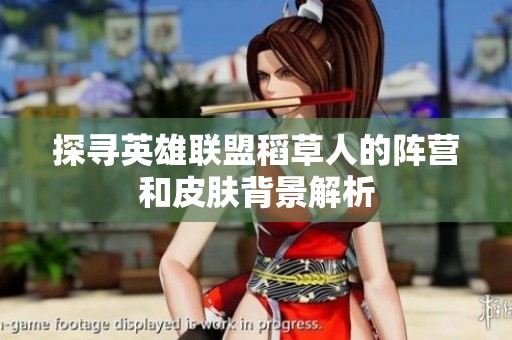 探寻英雄联盟稻草人的阵营和皮肤背景解析