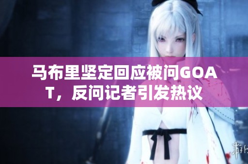 马布里坚定回应被问GOAT，反问记者引发热议