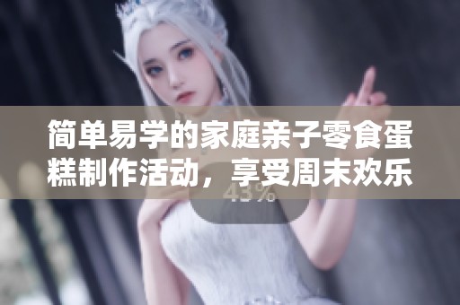 简单易学的家庭亲子零食蛋糕制作活动，享受周末欢乐时光