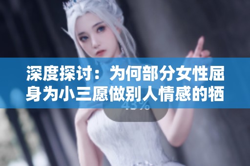 深度探讨：为何部分女性屈身为小三愿做别人情感的牺牲品