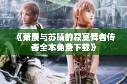 《萧晨与苏晴的寂寞舞者传奇全本免费下载》
