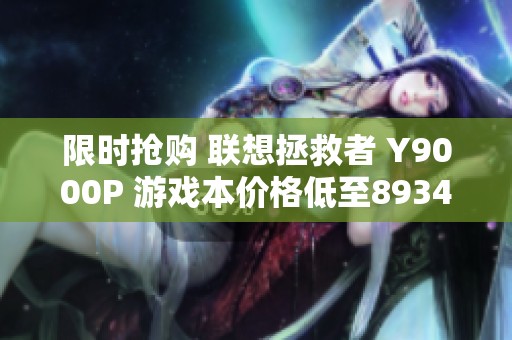 限时抢购 联想拯救者 Y9000P 游戏本价格低至8934元！