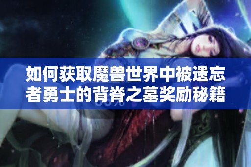 如何获取魔兽世界中被遗忘者勇士的背脊之墓奖励秘籍