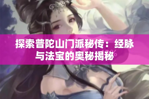 探索普陀山门派秘传：经脉与法宝的奥秘揭秘