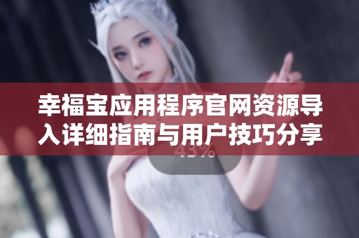 幸福宝应用程序官网资源导入详细指南与用户技巧分享