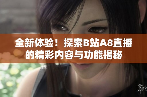 全新体验！探索B站A8直播的精彩内容与功能揭秘