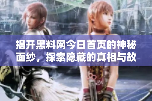 揭开黑料网今日首页的神秘面纱，探索隐藏的真相与故事
