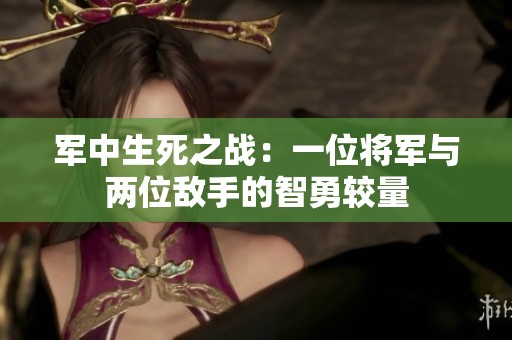 军中生死之战：一位将军与两位敌手的智勇较量