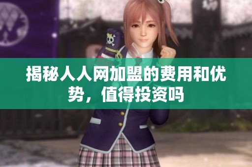 揭秘人人网加盟的费用和优势，值得投资吗