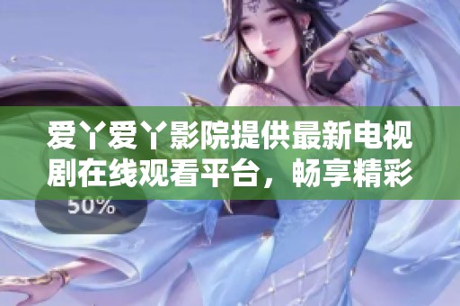 爱丫爱丫影院提供最新电视剧在线观看平台，畅享精彩剧集体验
