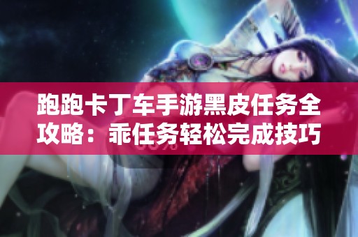跑跑卡丁车手游黑皮任务全攻略：乖任务轻松完成技巧分享