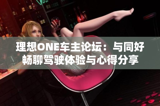 理想ONE车主论坛：与同好畅聊驾驶体验与心得分享