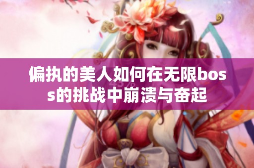 偏执的美人如何在无限boss的挑战中崩溃与奋起