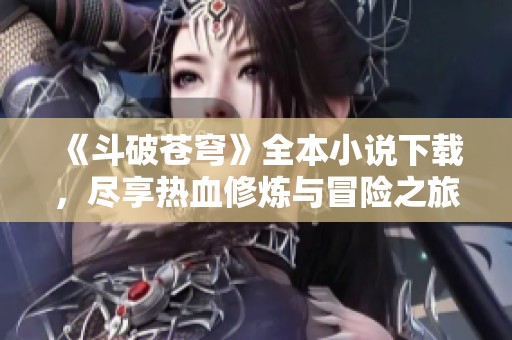 《斗破苍穹》全本小说下载，尽享热血修炼与冒险之旅