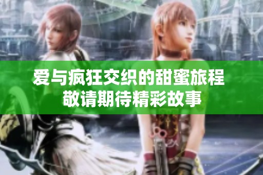 爱与疯狂交织的甜蜜旅程 敬请期待精彩故事