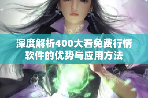 深度解析400大看免费行情软件的优势与应用方法