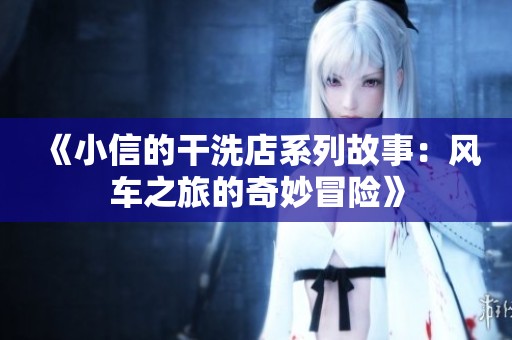《小信的干洗店系列故事：风车之旅的奇妙冒险》